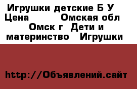 Игрушки детские Б/У. › Цена ­ 150 - Омская обл., Омск г. Дети и материнство » Игрушки   